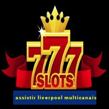 assistir liverpool multicanais